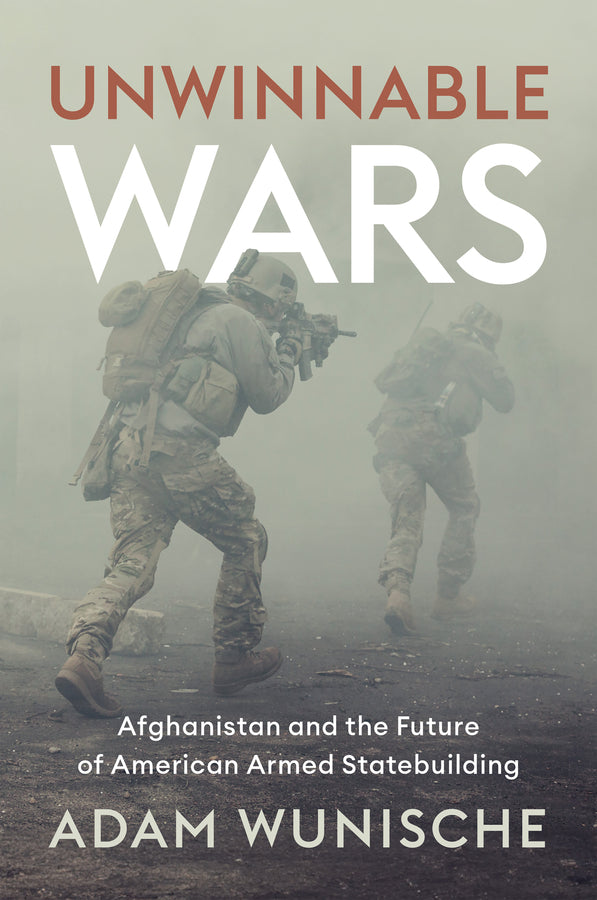 Unwinnable Wars: Afghanistan and the Future of American Armed Statebuilding cover