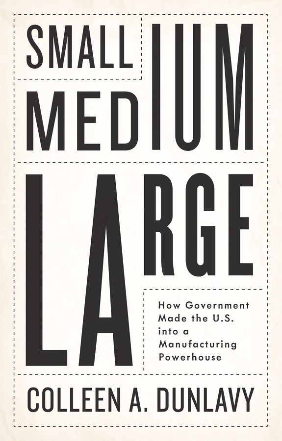 Small, Medium, Large: How Government Made the U.S. into a Manufacturing Powerhouse cover