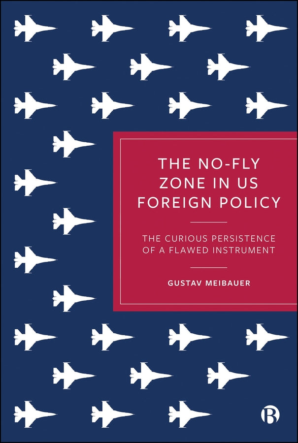 The No-Fly Zone in US Foreign Policy: The Curious Persistence of a Flawed Instrument cover