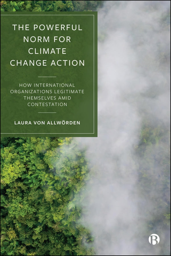 The Powerful Norm for Climate Change Action: How International Organizations Legitimate Themselves Amid Contestation cover