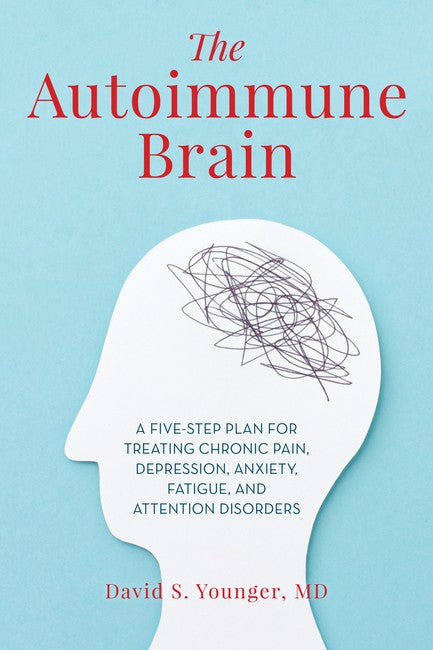Autoimmune Brain: A Five-Step Plan for Treating Chronic Pain, Depression, Anxiety, Fatig
