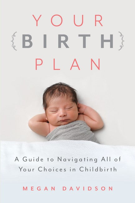 Your Birth Plan: A Guide to Navigating All of Your Choices in Childbirth