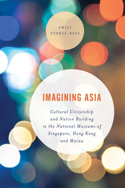 Imagining Asia: Cultural Citizenship and Nation Building in the National Museums of Sing