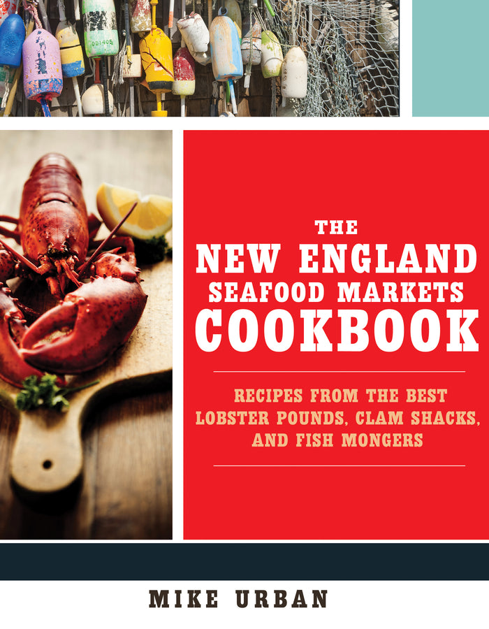 The New England Seafood Markets Cookbook: Recipes from the Best Lobster Pounds, Clam Shacks, and Fishmongers cover