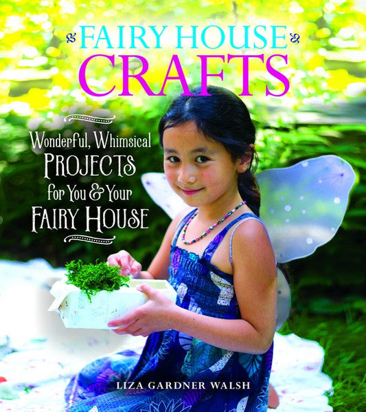 Fairy House Crafts: Wonderful, Whimsical Projects for You and Your fairy House