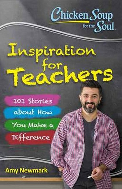 Chicken Soup for the Soul: Inspiration for Teachers: 101 Stories About How You Make a Difference
