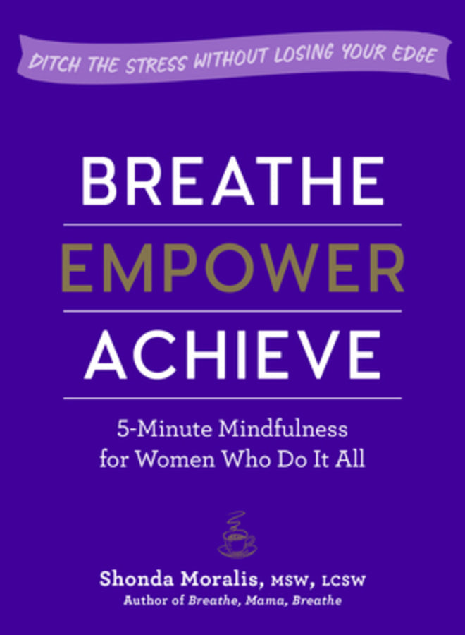 Breathe, Empower, Achieve: 5-Minute Mindfulness for Women Who Do It All - Ditch the Stress Without Losing Your Edge cover
