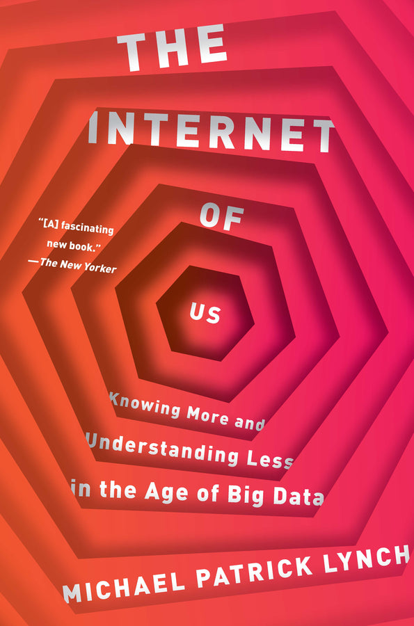 The Internet of Us: Knowing More and Understanding Less in the Age of Big Data cover