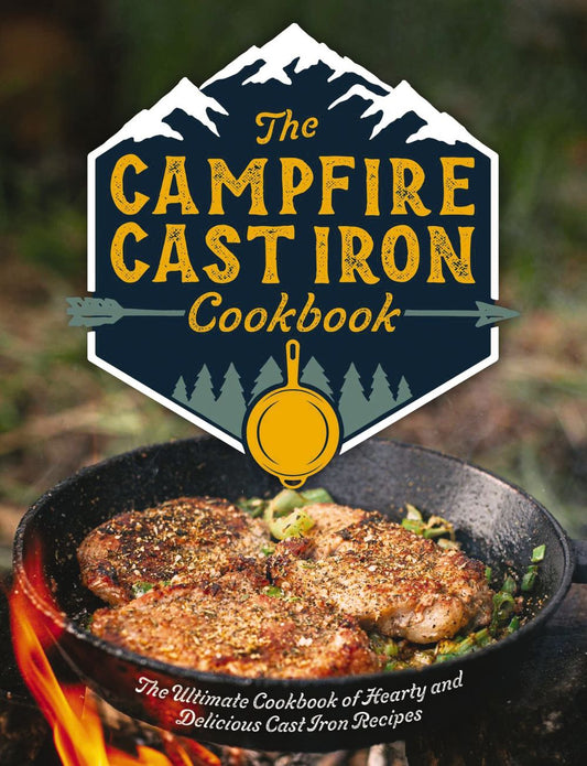 Campfire Cast Iron Cookbook: The Ultimate Cookbook of Hearty and Delicious Cast Iron Recipes