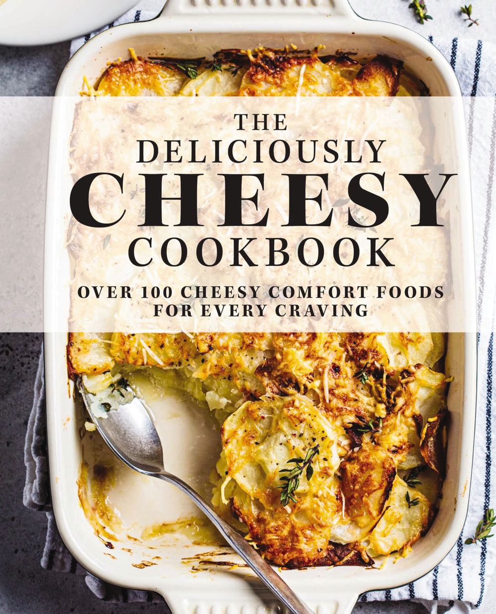 Deliciously Cheesy Cookbook: Over 100 Cheesy Comfort Foods for Every Craving
