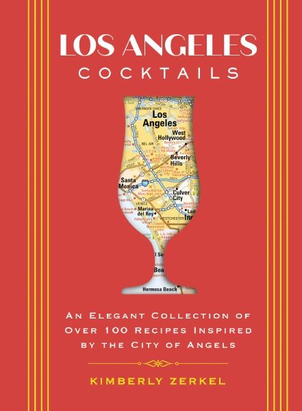 Los Angeles Cocktails: An Elegant Collection Of Over 100 Recipes Inspired By The City Of Angels