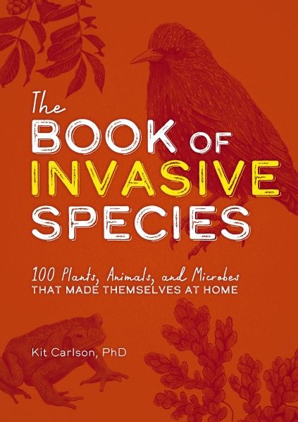 The Book Of Invasive Species: 100 Plants, Animals, And Microbes That Made Themselves At Home