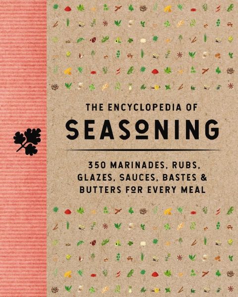 The Encyclopedia of Seasoning: 350 Marinades, Rubs, Glazes, Sauces, Bastes & Butters for Every Meal