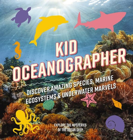 Kid Oceanographer: Discover Amazing Species, Marine Ecosystems & Underwater Marvels