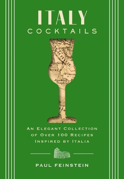 Italy Cocktails: An Elegant Collection of Over 100 Recipes Inspired by Italia