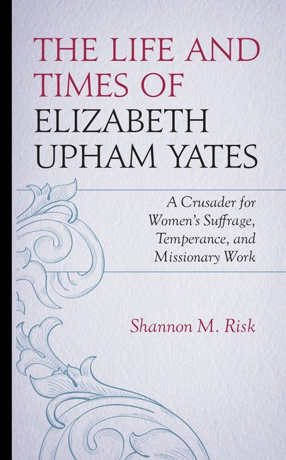 The Life and Times of Elizabeth Upham Yates: A Crusader for Women's Suffrage, Temperance, and Missionary Work