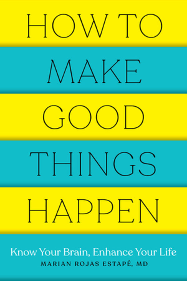 How to Make Good Things Happen: Know Your Brain, Enhance Your Life cover