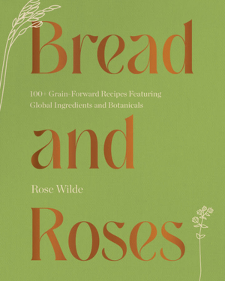 Bread and Roses: 100+ Grain Forward Recipes featuring Global Ingredients and Botanicals cover