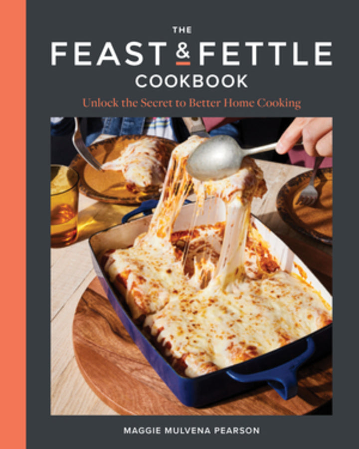 The Feast & Fettle Cookbook: Unlock the Secret to Better Home Cooking cover