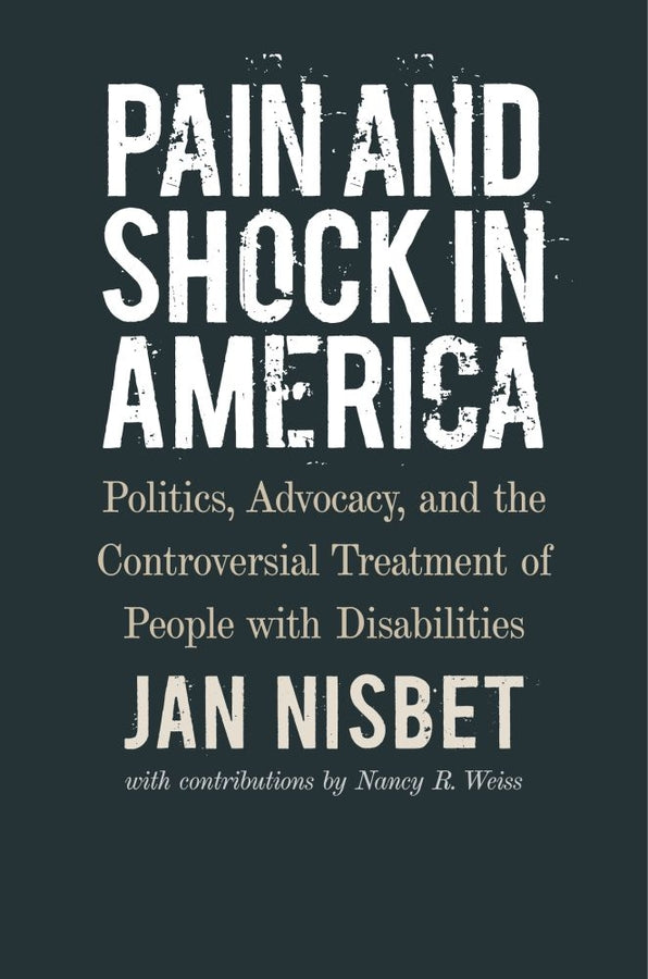 Pain and Shock in America: Politics, Advocacy, and the Controversial Treatment of People with Disabilities cover