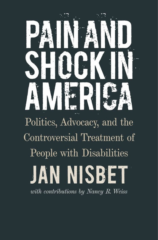 Pain and Shock in America: Politics, Advocacy, and the Controversial Treatment of People with Disabilities cover