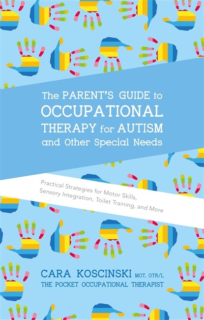Parent's Guide to Occupational Therapy for Autism and Other Special Need: s: Practical Strategies for Motor Skills, Sensory Integration, Toilet Training, and More