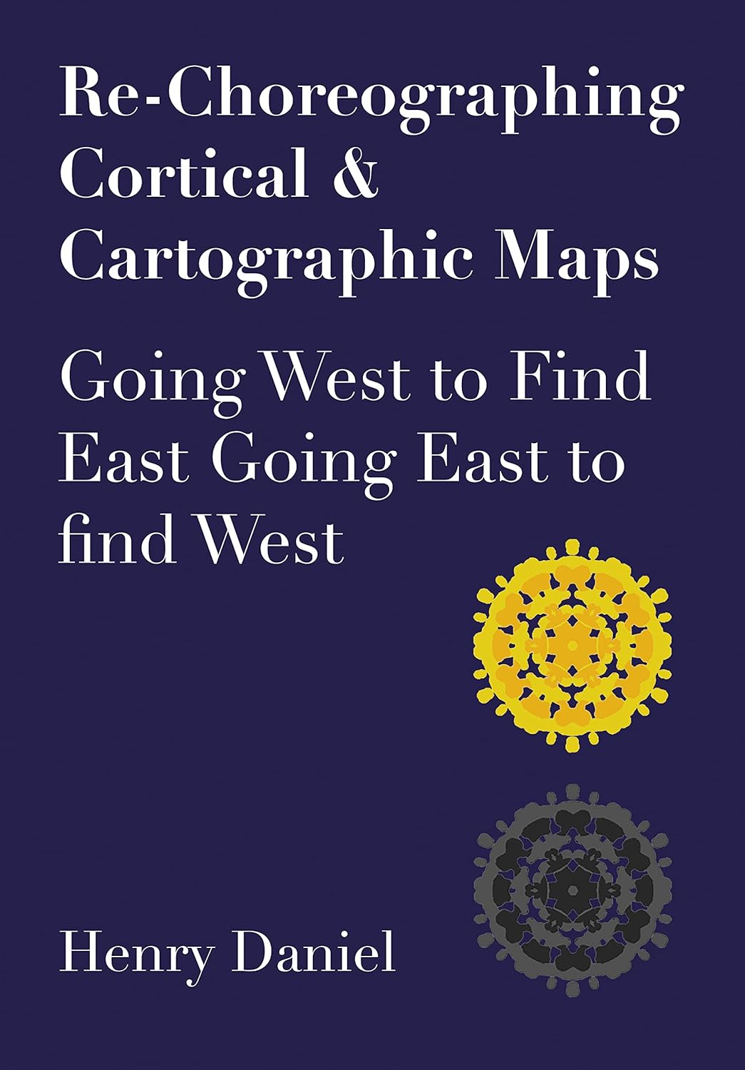 Re-Choreographing Cortical & Cartographic Maps: Going West to Find East. Going East to find West cover