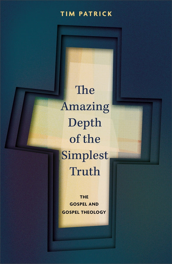 The Amazing Depth of the Simplest Truth: The Gospel and Gospel Theology cover