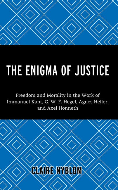 The Enigma of Justice: Freedom and Morality in the Work of Immanuel Kant, G.W.F Hegel, Agnes He
