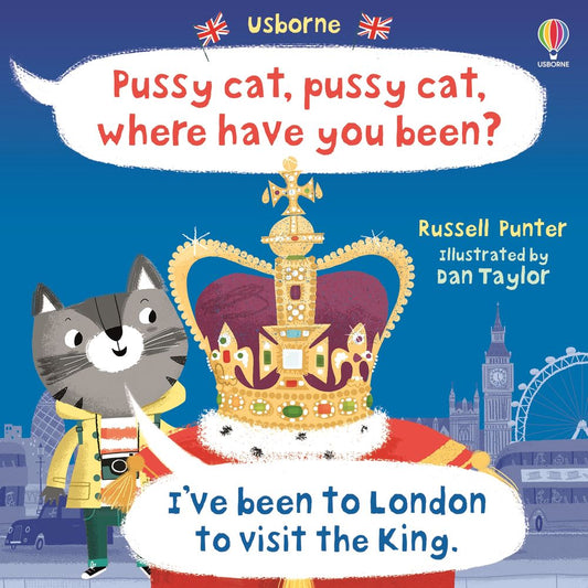 Pussy Cat Pussy Cat Where Have You Been? I've been to London to Visit the King