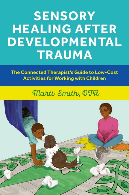 Sensory Healing after Developmental Trauma: The Connected Therapist's Guide to Low-Cost Activities for Working with