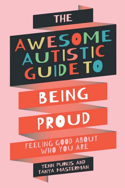 The Awesome Autistic Guide to Being Proud: Feeling Good About Who You Are