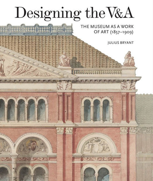 Designing the V&A:: The Museum as a Work of Art (1857-1909)