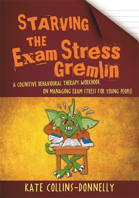 Starving the Exam Stress Gremlin: A Cognitive Behavioural Therapy Workbo: ok on Managing Exam Stress for Young People