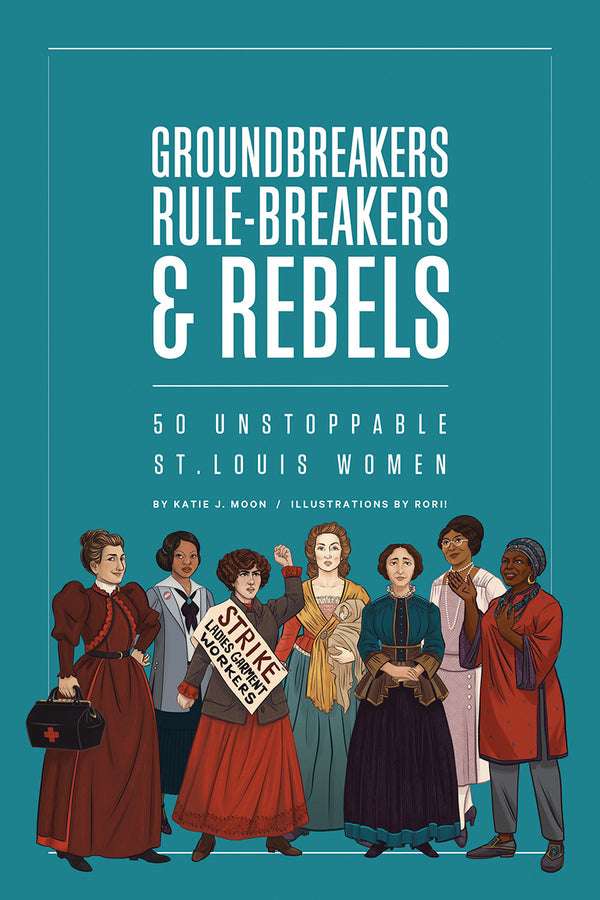 Groundbreakers, Rule-breakers & Rebels: 50 Unstoppable St. Louis Women cover