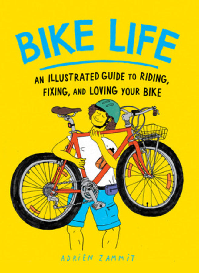 Bike Life: An Illustrated Guide to Riding, Fixing, and Loving Your Bike cover