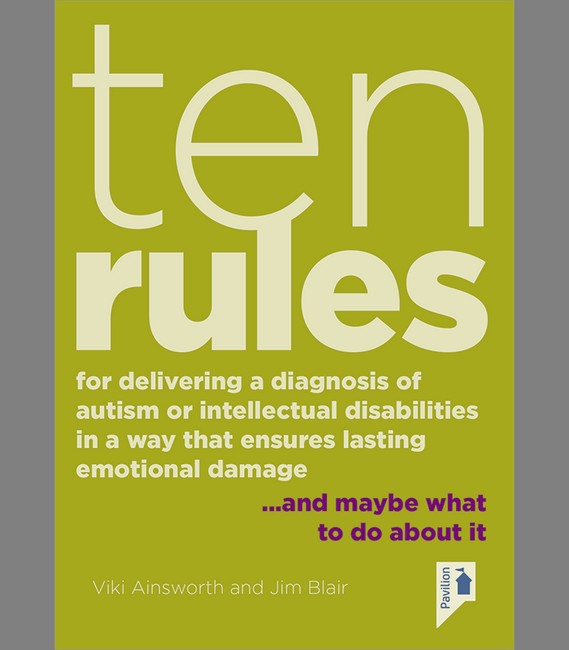 Ten Rules for Delivering a Diagnosis of Autism or Learning Disabilities in a Way That Ensures Lasting Emotional Damage cover