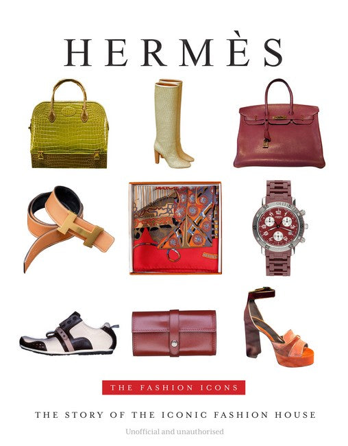 The Fashion Icon: Hermes: The Story of the Iconic Fashion House