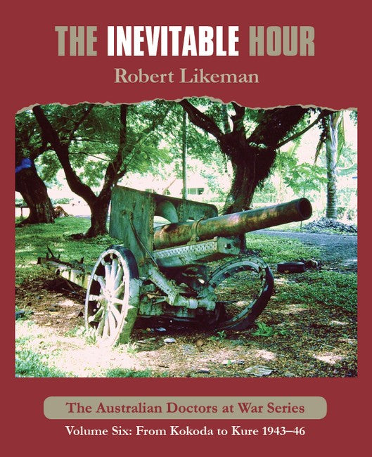 The Inevitable Hour: From Kokoda to Kure (Volume 6. of "The Doctors at War" Series)