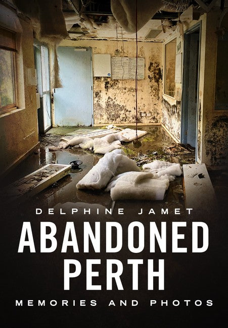 Abandoned Perth: Memories and Photos of the Lost and Found cover