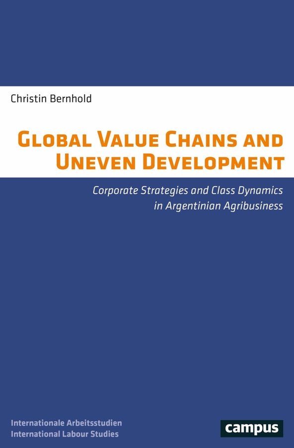 Global Value Chains and Uneven Development: Corporate Strategies and Class Dynamics in Argentinian Agribusiness cover