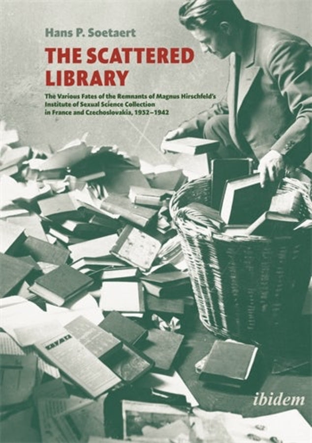 The Scattered Library: The Various Fates of the Remnants of Magnus Hirschfeld's Institute of Sexual Science Collection in France and Czechoslovakia, 1932 - 1942 cover