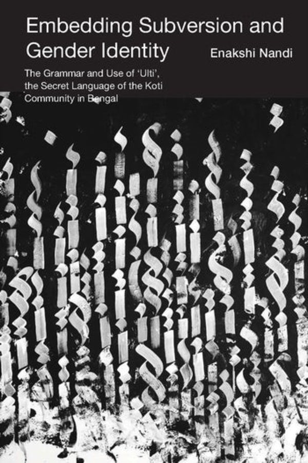 Embedding Subversion and Gender Identity: The Grammar and Use of Ulti, the Secret Language of the Koti Community in Bengal cover