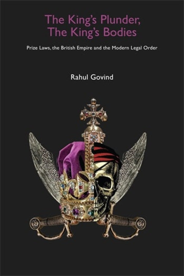 The King's Plunder, The King's Bodies: Prize Laws, the British Empire and the Modern Legal Order cover