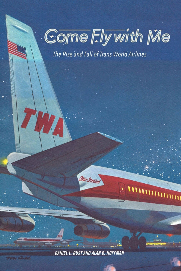 Come Fly with Me: The Rise and Fall of Trans World Airlines cover