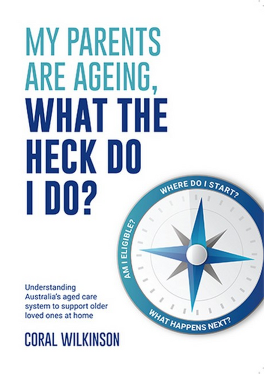 My Parents Are Ageing, What the Heck Do I Do? : Understanding Australia's Aged Care System To Support Older Loved Ones At Home